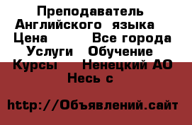  Преподаватель  Английского  языка  › Цена ­ 500 - Все города Услуги » Обучение. Курсы   . Ненецкий АО,Несь с.